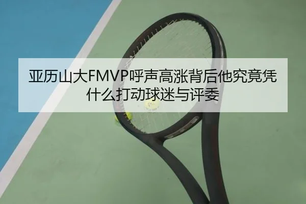 亚历山大FMVP呼声高涨背后他究竟凭什么打动球迷与评委